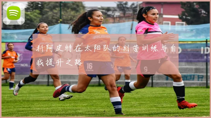 科阿皮特在太阳队的刻苦训练与自我提升之路