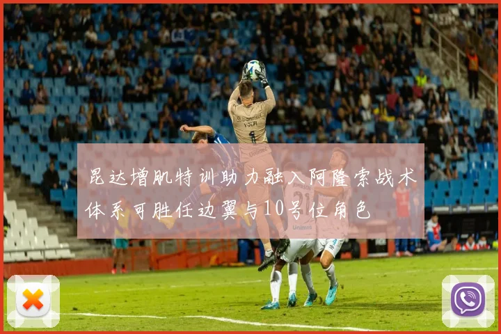 昆达增肌特训助力融入阿隆索战术体系可胜任边翼与10号位角色